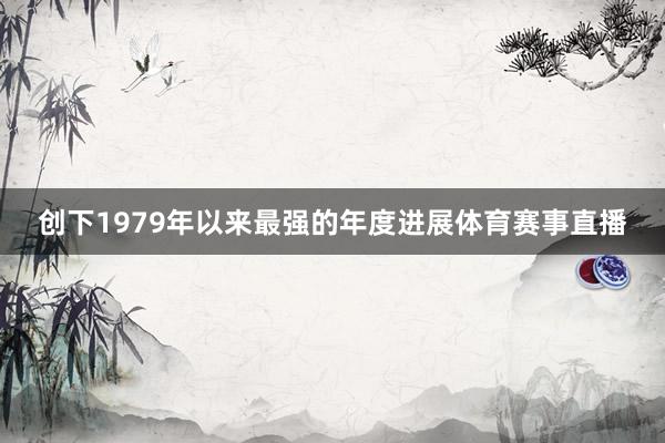 创下1979年以来最强的年度进展体育赛事直播