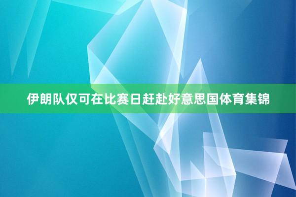 伊朗队仅可在比赛日赶赴好意思国体育集锦
