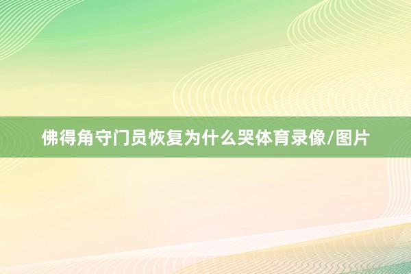 佛得角守门员恢复为什么哭体育录像/图片