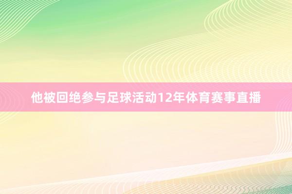 他被回绝参与足球活动12年体育赛事直播