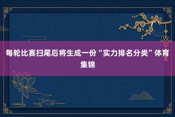 每轮比赛扫尾后将生成一份“实力排名分类”体育集锦