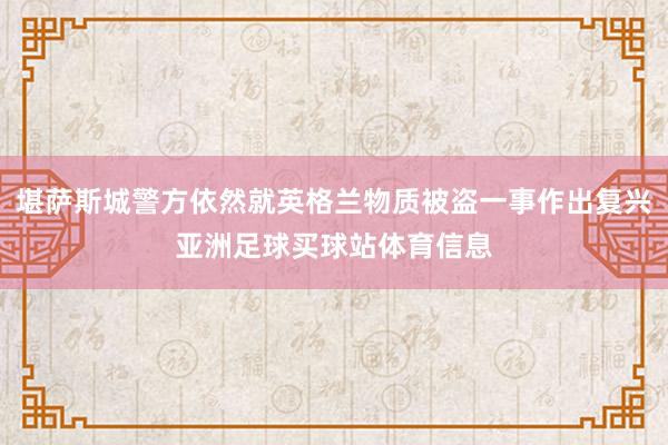 堪萨斯城警方依然就英格兰物质被盗一事作出复兴亚洲足球买球站体育信息