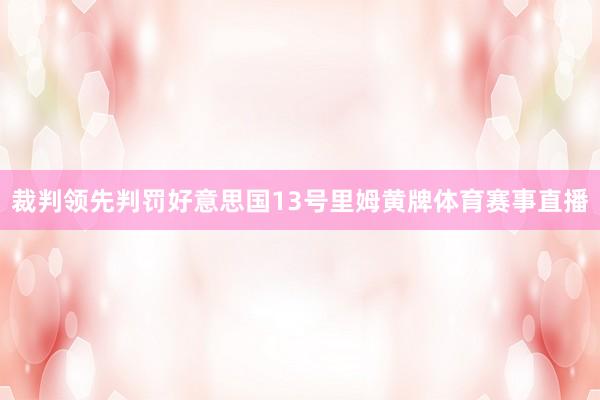裁判领先判罚好意思国13号里姆黄牌体育赛事直播