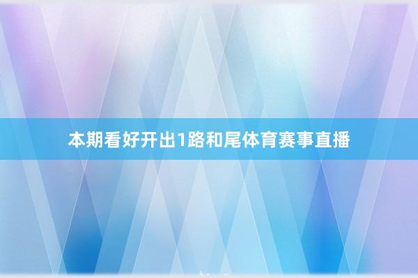 本期看好开出1路和尾体育赛事直播