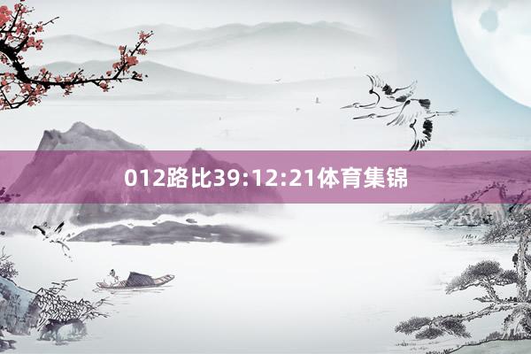 012路比39:12:21体育集锦