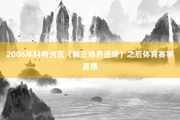 2006年科特迪瓦（前三场齐进球）之后体育赛事直播