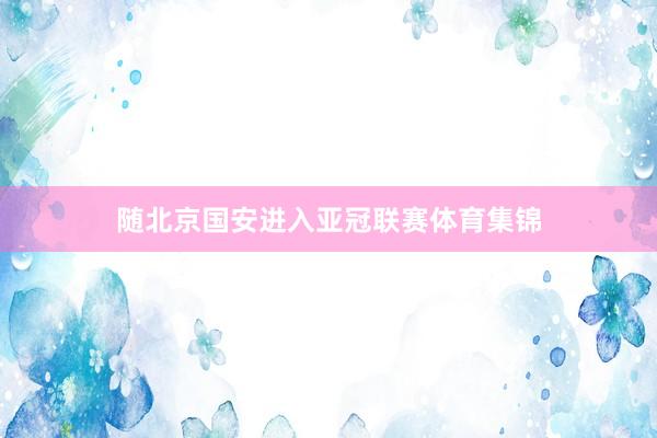 随北京国安进入亚冠联赛体育集锦