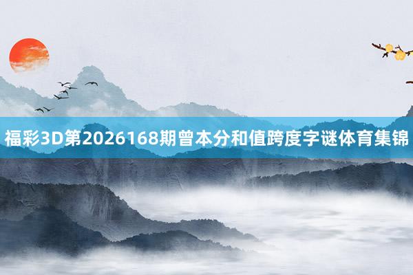 福彩3D第2026168期曾本分和值跨度字谜体育集锦