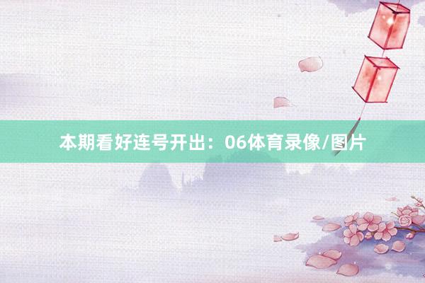 本期看好连号开出:06体育录像/图片